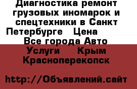 Диагностика,ремонт грузовых иномарок и спецтехники в Санкт-Петербурге › Цена ­ 1 500 - Все города Авто » Услуги   . Крым,Красноперекопск